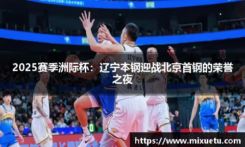 2025赛季洲际杯：辽宁本钢迎战北京首钢的荣誉之夜