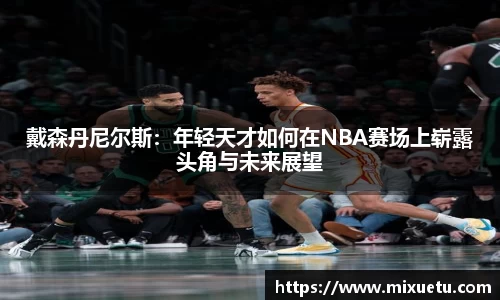 戴森丹尼尔斯：年轻天才如何在NBA赛场上崭露头角与未来展望