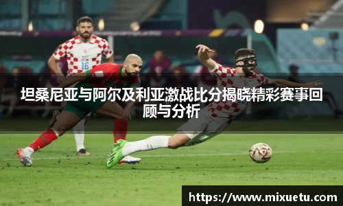 坦桑尼亚与阿尔及利亚激战比分揭晓精彩赛事回顾与分析